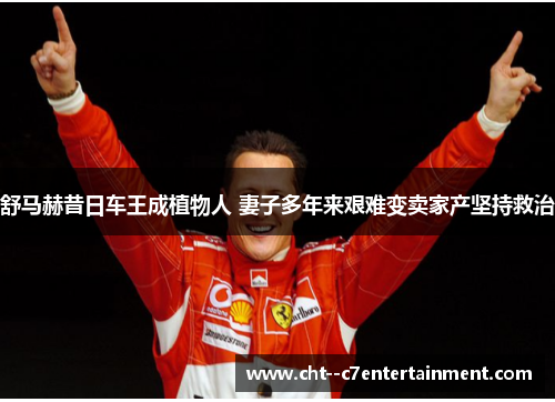 舒马赫昔日车王成植物人 妻子多年来艰难变卖家产坚持救治