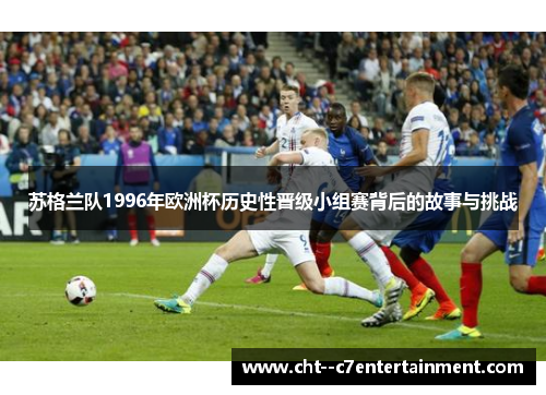 苏格兰队1996年欧洲杯历史性晋级小组赛背后的故事与挑战