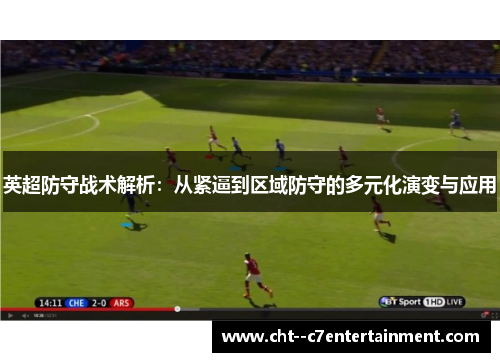 英超防守战术解析:从紧逼到区域防守的多元化演变与应用 英超防守战术解析:从紧逼到区域防守的多元化演变与应用