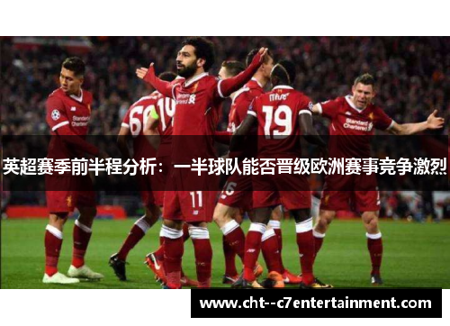 英超赛季前半程分析:一半球队能否晋级欧洲赛事竞争激烈 英超赛季前半程分析:一半球队能否晋级欧洲赛事竞争激烈