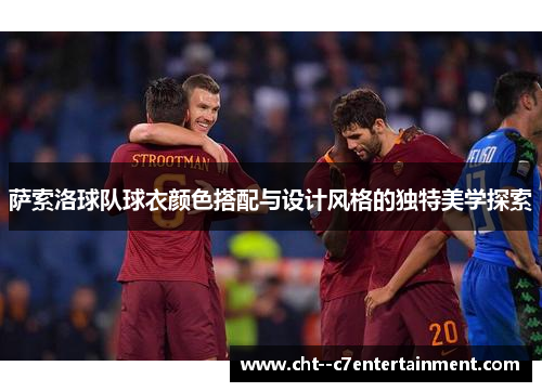 萨索洛球队球衣颜色搭配与设计风格的独特美学探索
