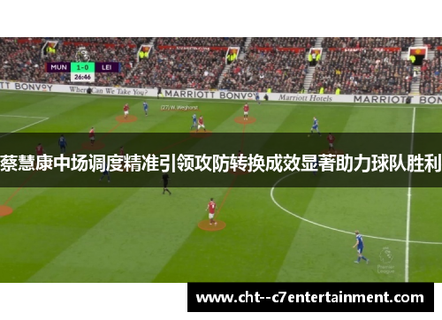蔡慧康中场调度精准引领攻防转换成效显著助力球队胜利