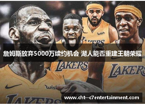 詹姆斯放弃5000万续约机会 湖人能否重建王朝荣耀 詹姆斯放弃5000万续约机会 湖人能否重建王朝荣耀