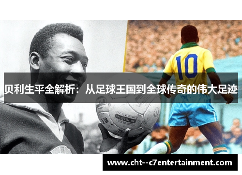 贝利生平全解析:从足球王国到全球传奇的伟大足迹 贝利生平全解析:从足球王国到全球传奇的伟大足迹