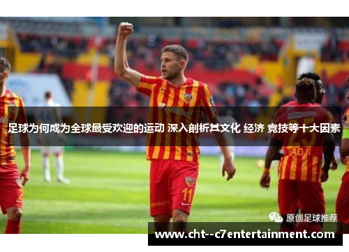 足球为何成为全球最受欢迎的运动 深入剖析其文化 经济 竞技等十大因素