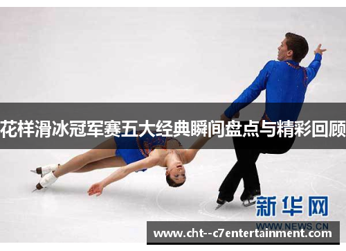 花样滑冰冠军赛五大经典瞬间盘点与精彩回顾
