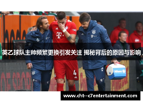英乙球队主帅频繁更换引发关注 揭秘背后的原因与影响 英乙球队主帅频繁更换引发关注 揭秘背后的原因与影响