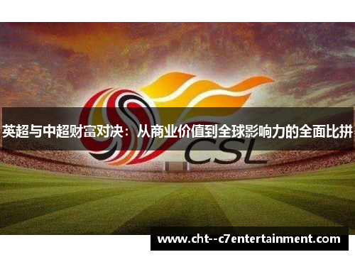 英超与中超财富对决:从商业价值到全球影响力的全面比拼 英超与中超财富对决:从商业价值到全球影响力的全面比拼