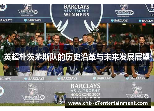 英超朴茨茅斯队的历史沿革与未来发展展望 英超朴茨茅斯队的历史沿革与未来发展展望