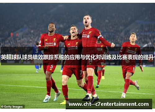 英超球队球员绩效跟踪系统的应用与优化对训练及比赛表现的提升 英超球队球员绩效跟踪系统的应用与优化对训练及比赛表现的提升