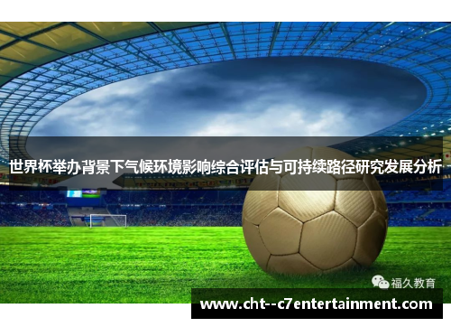 世界杯举办背景下气候环境影响综合评估与可持续路径研究发展分析 世界杯举办背景下气候环境影响综合评估与可持续路径研究发展分析