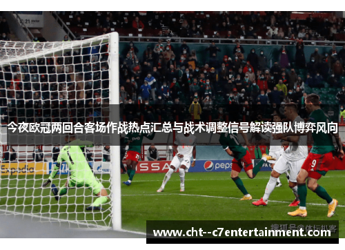 今夜欧冠两回合客场作战热点汇总与战术调整信号解读强队博弈风向 今夜欧冠两回合客场作战热点汇总与战术调整信号解读强队博弈风向