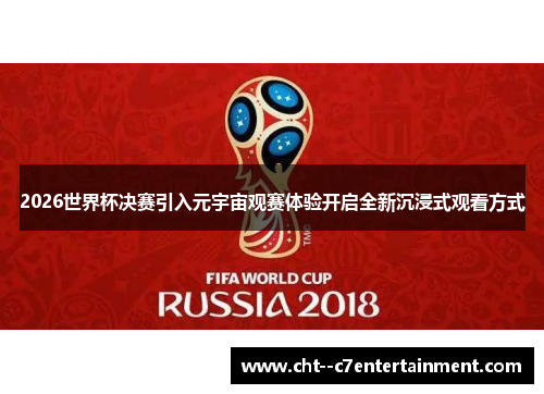 2026世界杯决赛引入元宇宙观赛体验开启全新沉浸式观看方式