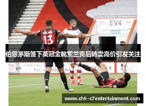 伯恩茅斯签下英冠金靴索兰克后转卖高价引发关注