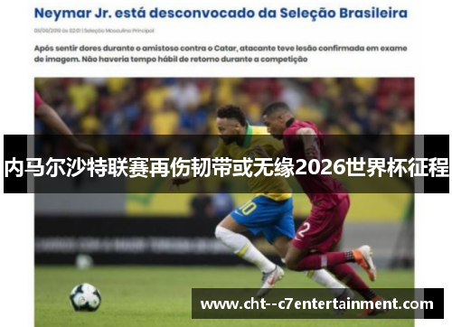 内马尔沙特联赛再伤韧带或无缘2026世界杯征程 内马尔沙特联赛再伤韧带或无缘2026世界杯征程