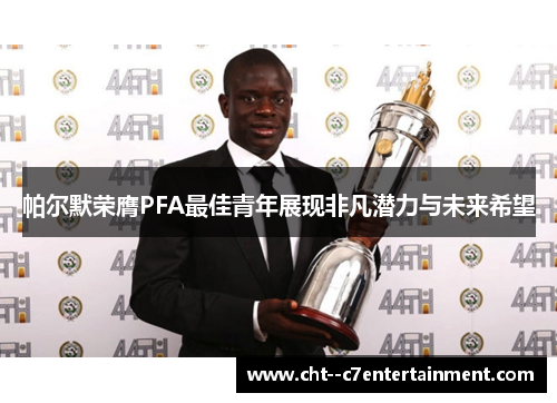 帕尔默荣膺PFA最佳青年展现非凡潜力与未来希望