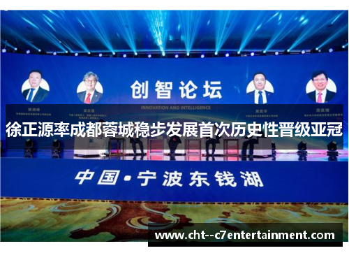 徐正源率成都蓉城稳步发展首次历史性晋级亚冠 徐正源率成都蓉城稳步发展首次历史性晋级亚冠