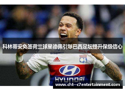 科林蒂安免签荷兰球星德佩引爆巴西足坛提升保级信心 科林蒂安免签荷兰球星德佩引爆巴西足坛提升保级信心