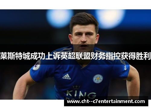 莱斯特城成功上诉英超联盟财务指控获得胜利