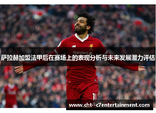 萨拉赫加盟法甲后在赛场上的表现分析与未来发展潜力评估 萨拉赫加盟法甲后在赛场上的表现分析与未来发展潜力评估