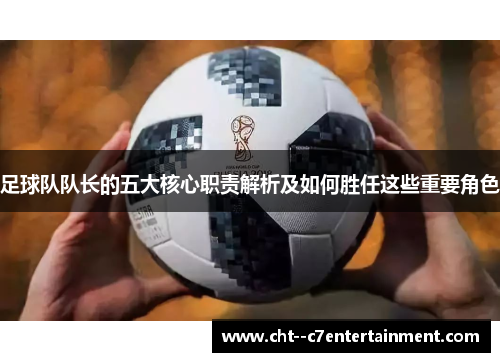 足球队队长的五大核心职责解析及如何胜任这些重要角色