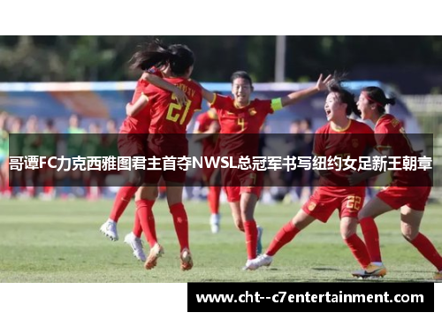 哥谭FC力克西雅图君主首夺NWSL总冠军书写纽约女足新王朝章 哥谭FC力克西雅图君主首夺NWSL总冠军书写纽约女足新王朝章