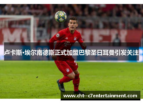 卢卡斯·埃尔南德斯正式加盟巴黎圣日耳曼引发关注 卢卡斯·埃尔南德斯正式加盟巴黎圣日耳曼引发关注