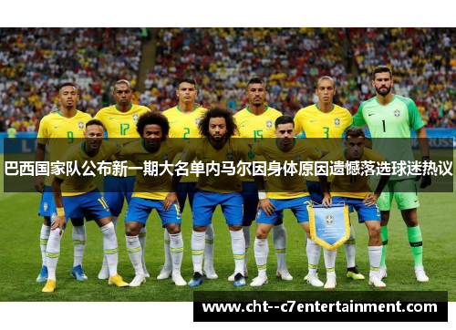巴西国家队公布新一期大名单内马尔因身体原因遗憾落选球迷热议 巴西国家队公布新一期大名单内马尔因身体原因遗憾落选球迷热议