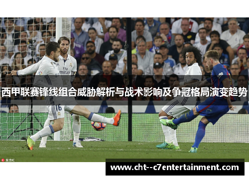 西甲联赛锋线组合威胁解析与战术影响及争冠格局演变趋势 西甲联赛锋线组合威胁解析与战术影响及争冠格局演变趋势
