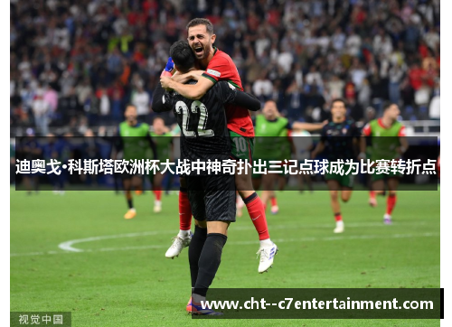 迪奥戈·科斯塔欧洲杯大战中神奇扑出三记点球成为比赛转折点 迪奥戈·科斯塔欧洲杯大战中神奇扑出三记点球成为比赛转折点