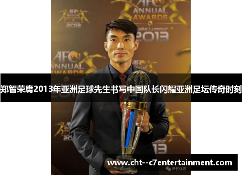 郑智荣膺2013年亚洲足球先生书写中国队长闪耀亚洲足坛传奇时刻 郑智荣膺2013年亚洲足球先生书写中国队长闪耀亚洲足坛传奇时刻