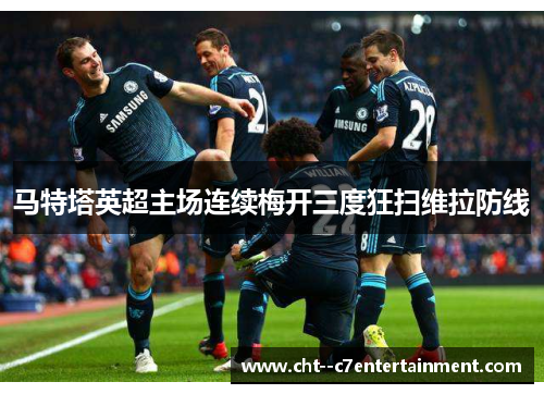 马特塔英超主场连续梅开三度狂扫维拉防线