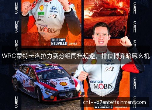 WRC蒙特卡洛拉力赛分组同档规避,排位博弈暗藏玄机 WRC蒙特卡洛拉力赛分组同档规避,排位博弈暗藏玄机