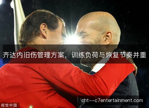 齐达内旧伤管理方案，训练负荷与恢复节奏并重